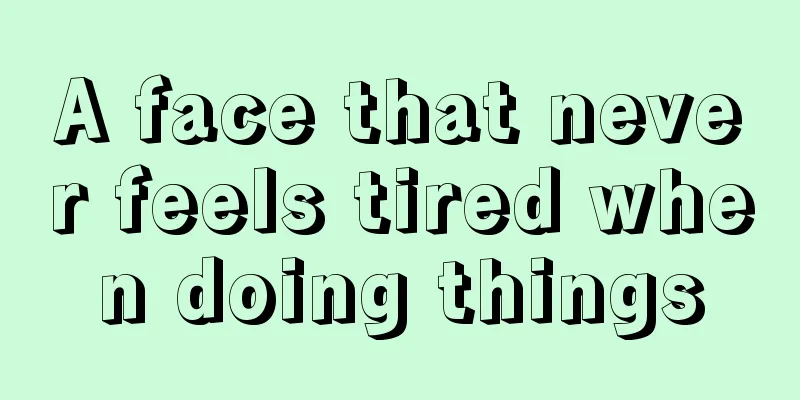 A face that never feels tired when doing things