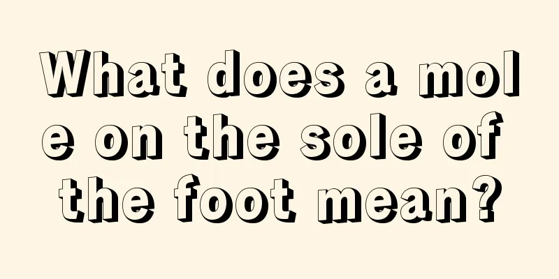 What does a mole on the sole of the foot mean?