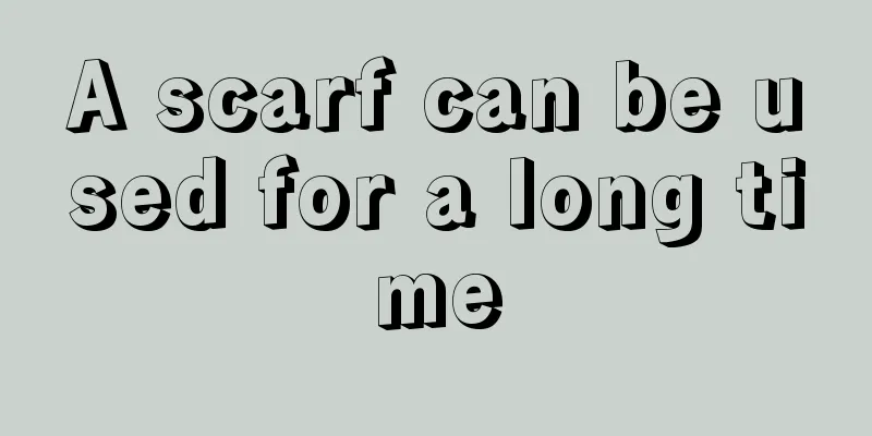 A scarf can be used for a long time