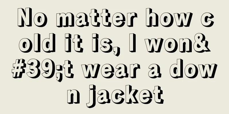 No matter how cold it is, I won't wear a down jacket