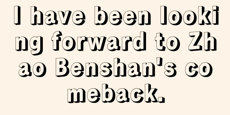 I have been looking forward to Zhao Benshan's comeback.