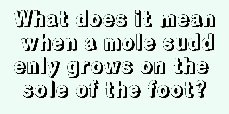 What does it mean when a mole suddenly grows on the sole of the foot?