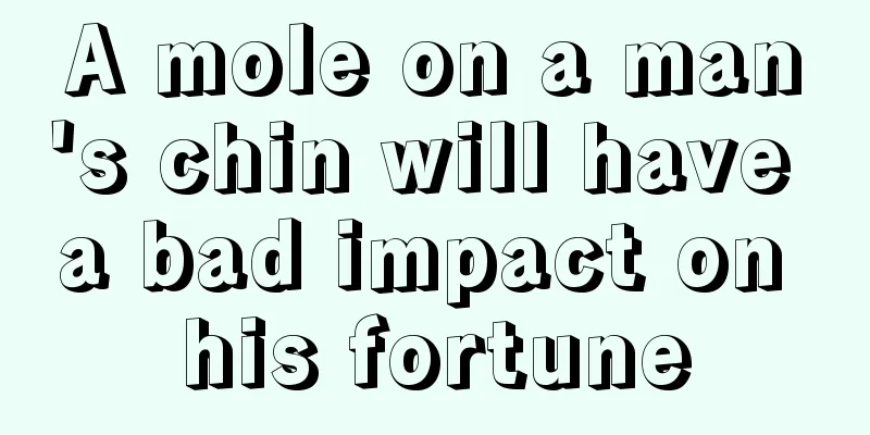 A mole on a man's chin will have a bad impact on his fortune