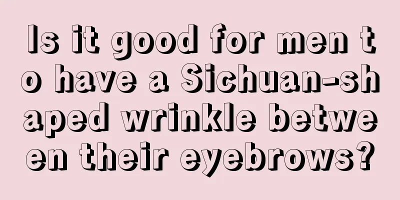 Is it good for men to have a Sichuan-shaped wrinkle between their eyebrows?