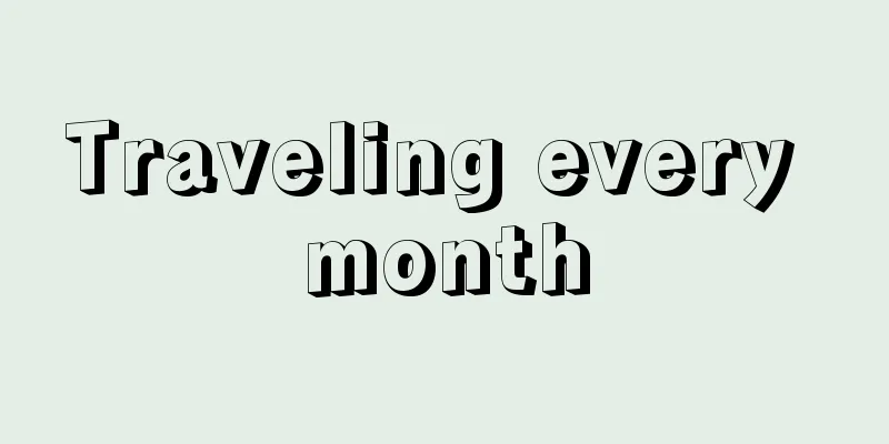 Traveling every month