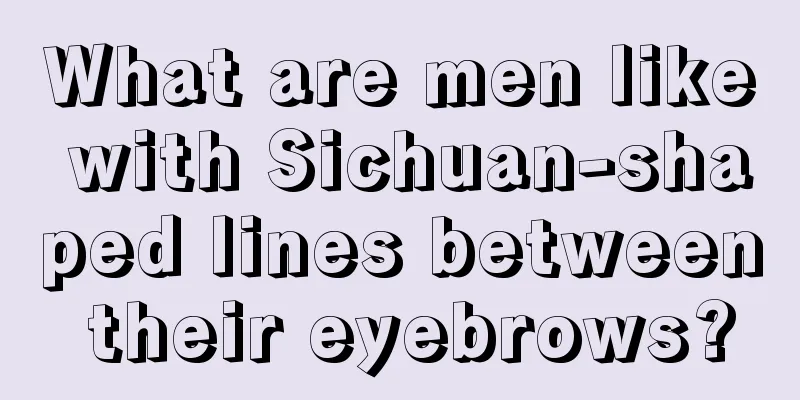 What are men like with Sichuan-shaped lines between their eyebrows?