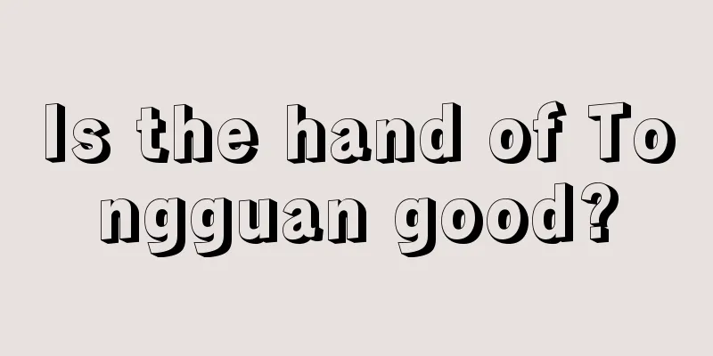 Is the hand of Tongguan good?