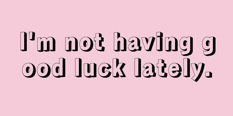 I'm not having good luck lately.