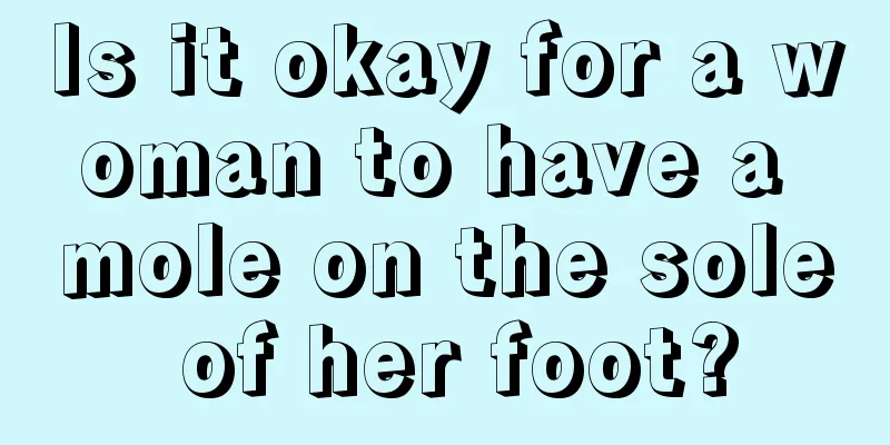 Is it okay for a woman to have a mole on the sole of her foot?
