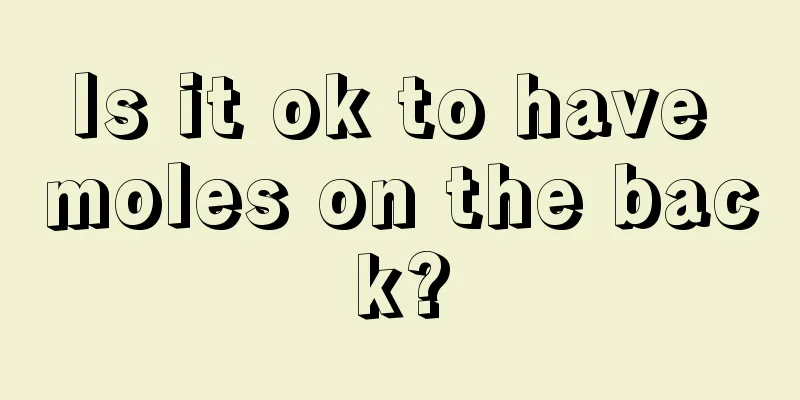 Is it ok to have moles on the back?
