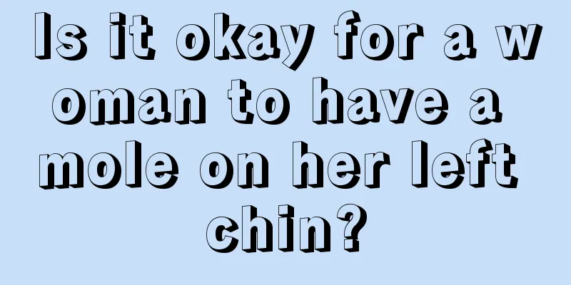 Is it okay for a woman to have a mole on her left chin?