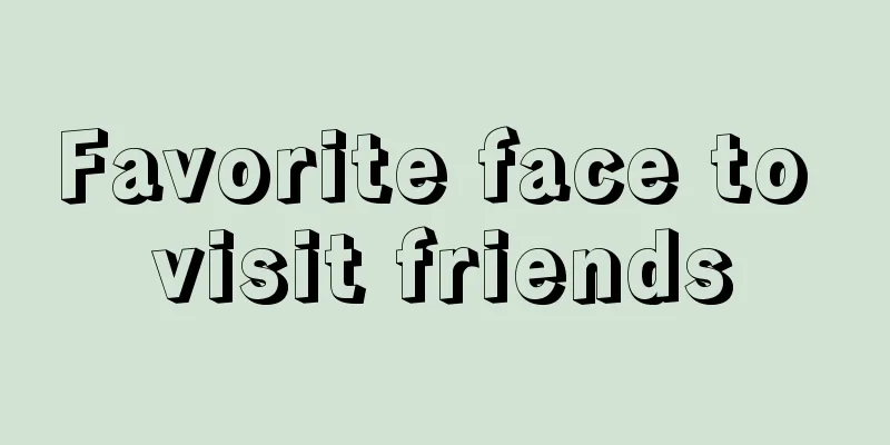 Favorite face to visit friends