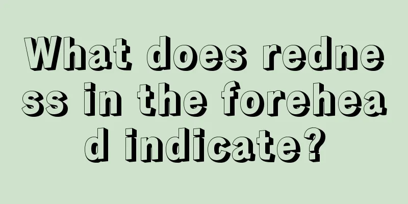What does redness in the forehead indicate?