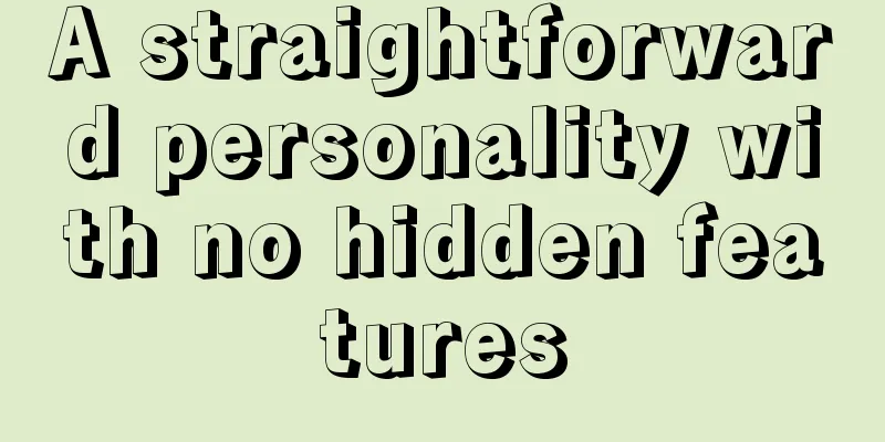 A straightforward personality with no hidden features
