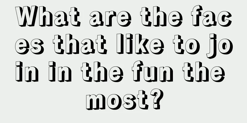What are the faces that like to join in the fun the most?
