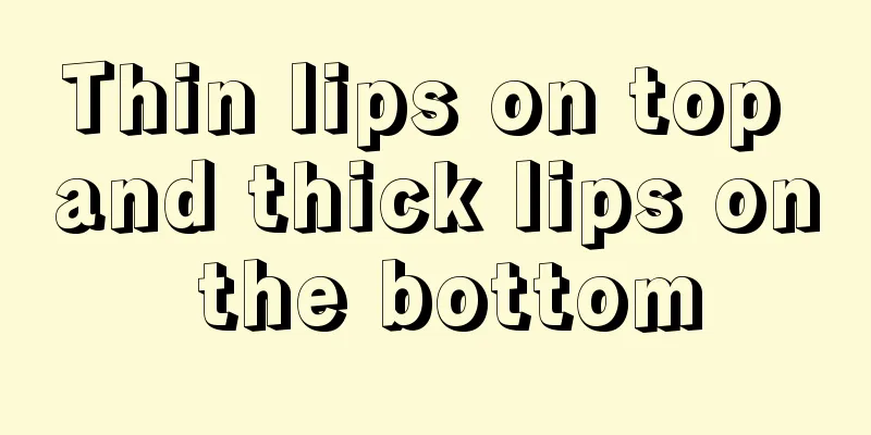 Thin lips on top and thick lips on the bottom