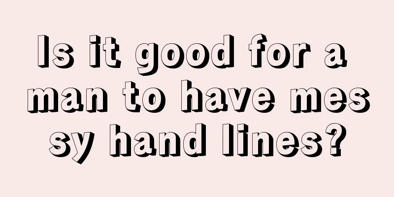Is it good for a man to have messy hand lines?