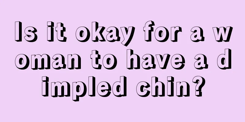 Is it okay for a woman to have a dimpled chin?