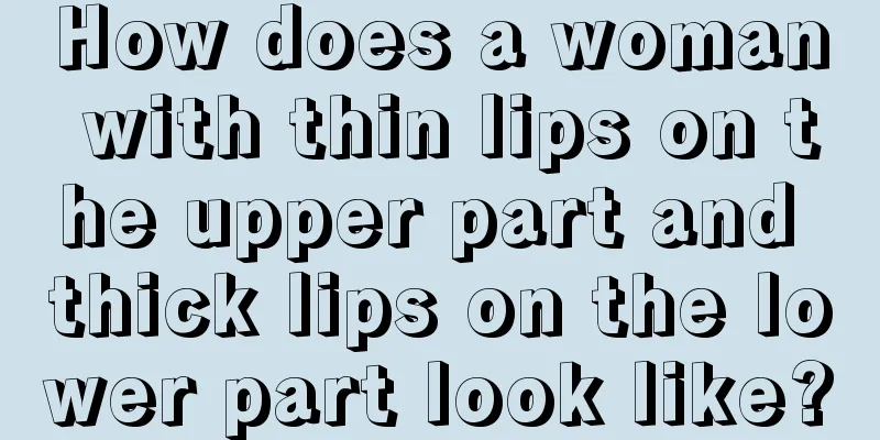 How does a woman with thin lips on the upper part and thick lips on the lower part look like?