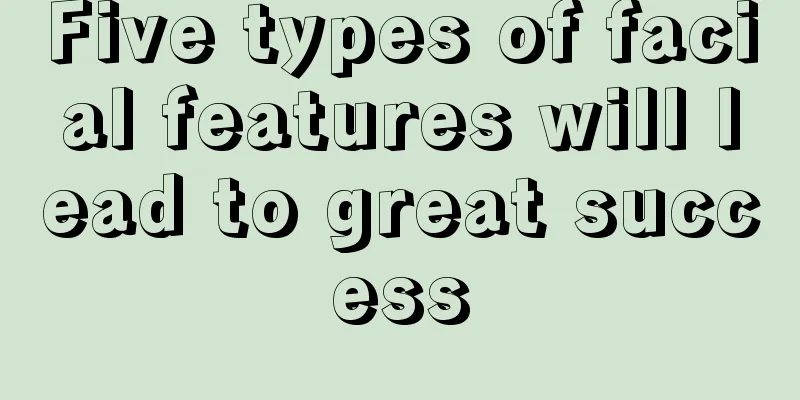 Five types of facial features will lead to great success