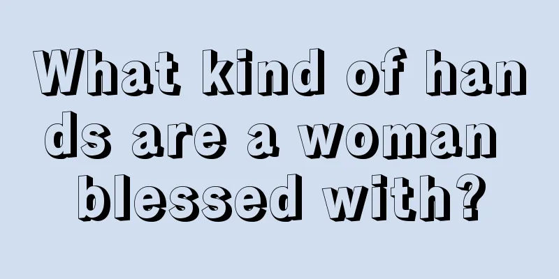 What kind of hands are a woman blessed with?
