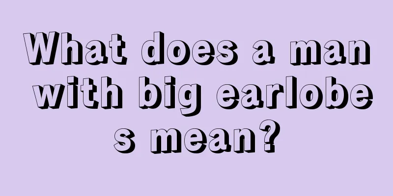 What does a man with big earlobes mean?