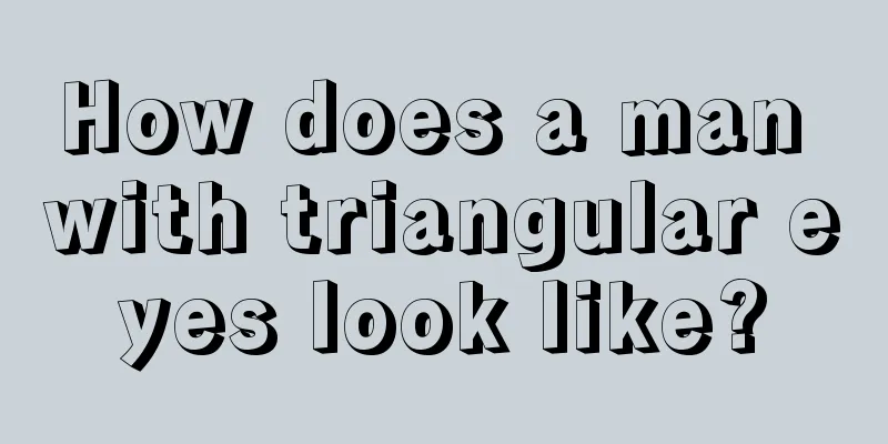 How does a man with triangular eyes look like?