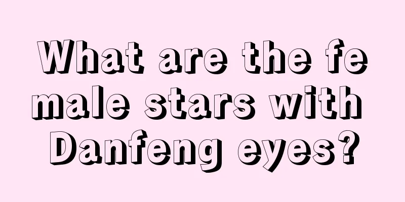 What are the female stars with Danfeng eyes?