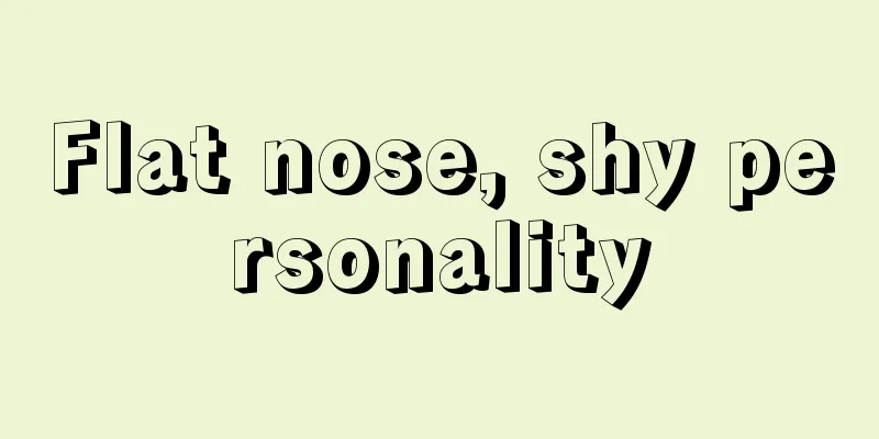 Flat nose, shy personality