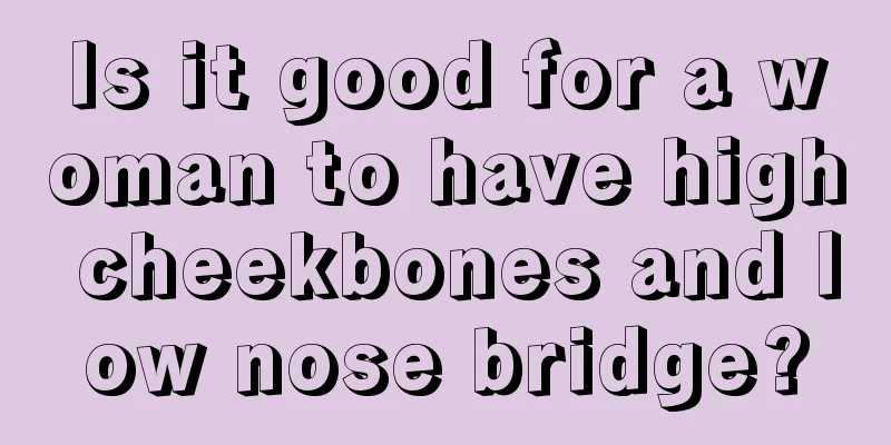 Is it good for a woman to have high cheekbones and low nose bridge?