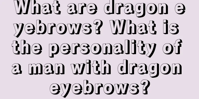 What are dragon eyebrows? What is the personality of a man with dragon eyebrows?