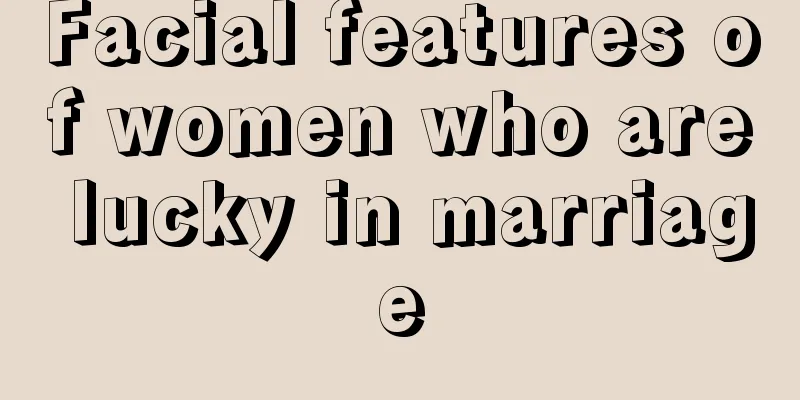 Facial features of women who are lucky in marriage