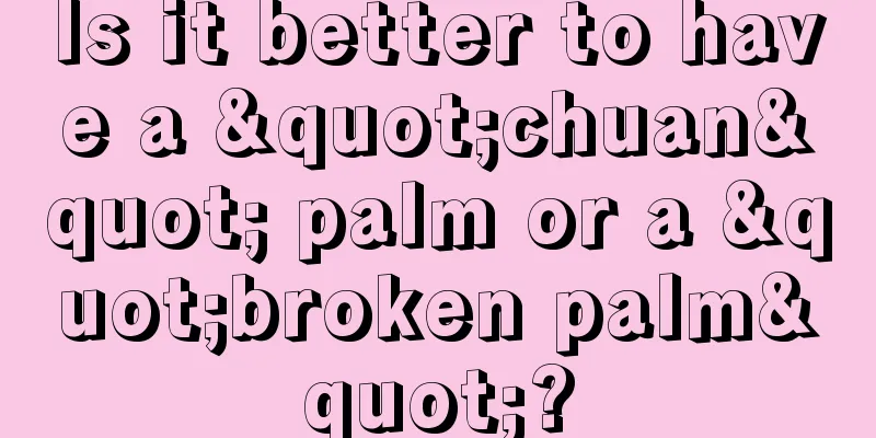 Is it better to have a "chuan" palm or a "broken palm"?