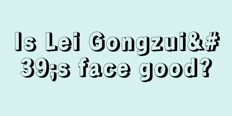Is Lei Gongzui's face good?