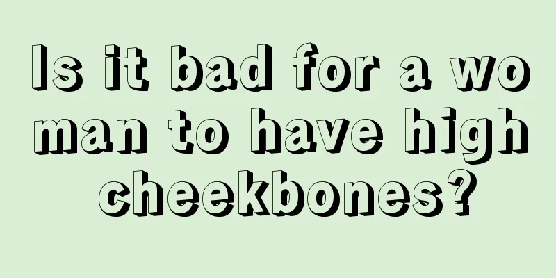 Is it bad for a woman to have high cheekbones?