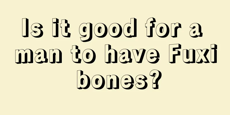 Is it good for a man to have Fuxi bones?