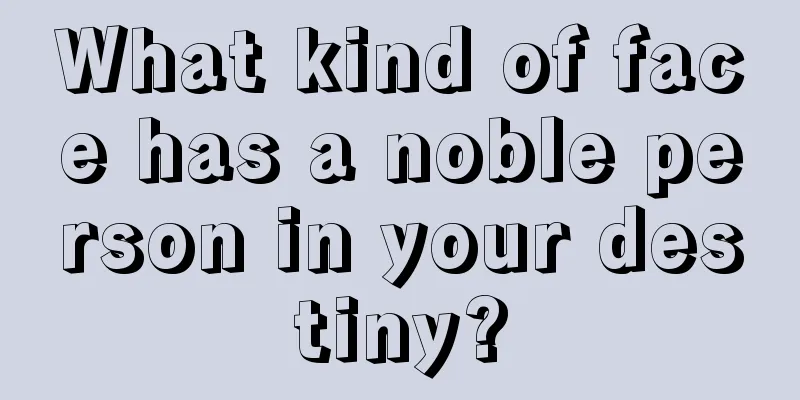 What kind of face has a noble person in your destiny?