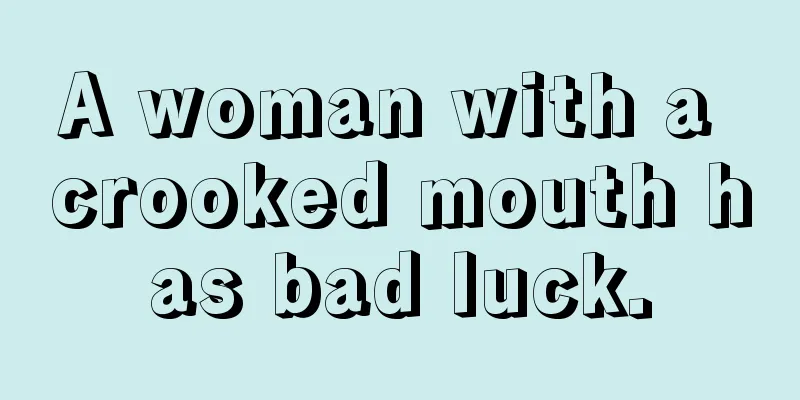A woman with a crooked mouth has bad luck.