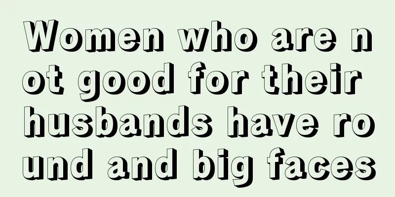 Women who are not good for their husbands have round and big faces