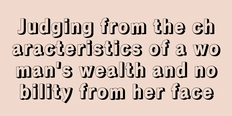Judging from the characteristics of a woman's wealth and nobility from her face