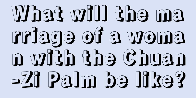 What will the marriage of a woman with the Chuan-Zi Palm be like?