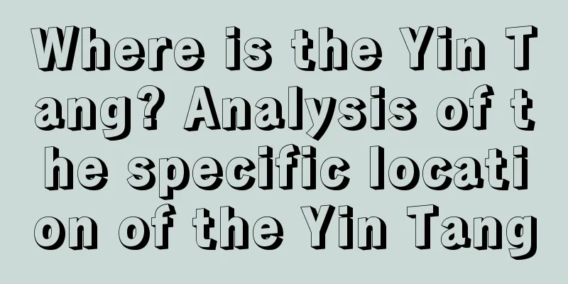 Where is the Yin Tang? Analysis of the specific location of the Yin Tang