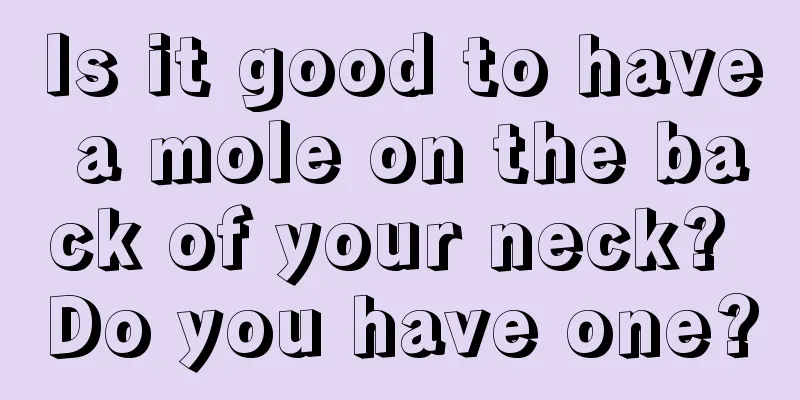 Is it good to have a mole on the back of your neck? Do you have one?