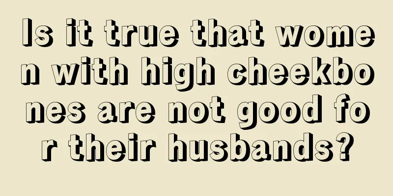 Is it true that women with high cheekbones are not good for their husbands?