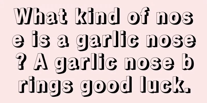 What kind of nose is a garlic nose? A garlic nose brings good luck.