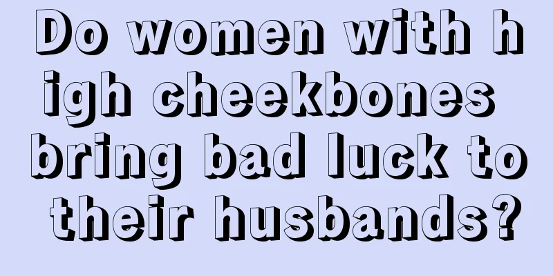 Do women with high cheekbones bring bad luck to their husbands?