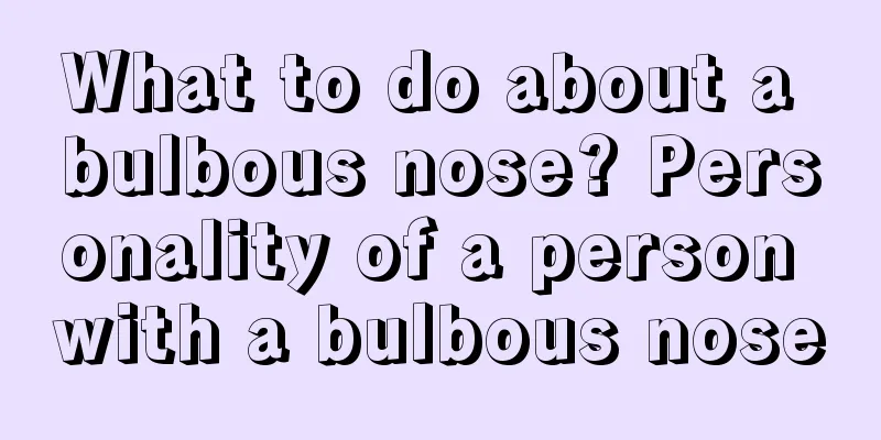 What to do about a bulbous nose? Personality of a person with a bulbous nose