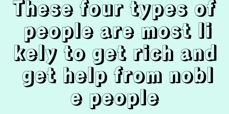 These four types of people are most likely to get rich and get help from noble people