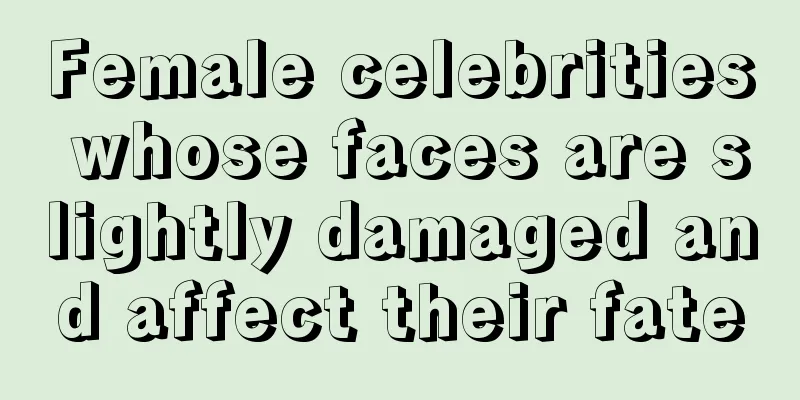 Female celebrities whose faces are slightly damaged and affect their fate