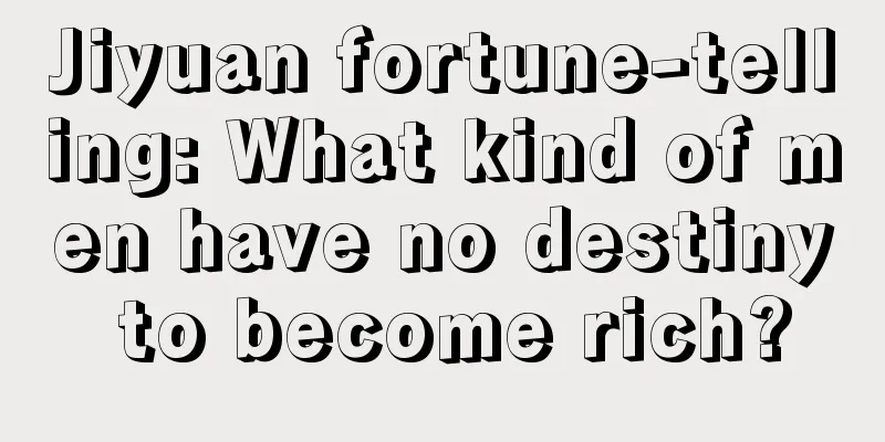 Jiyuan fortune-telling: What kind of men have no destiny to become rich?